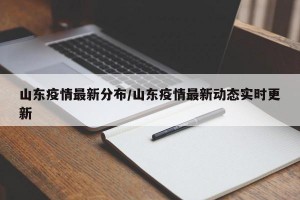 山东疫情最新分布/山东疫情最新动态实时更新