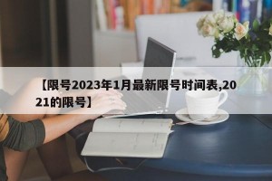 【限号2023年1月最新限号时间表,2021的限号】