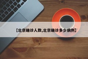 【北京确诊人数,北京确诊多少病例】