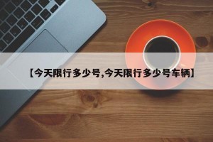 【今天限行多少号,今天限行多少号车辆】