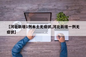 【河北新增1例本土无症状,河北新增一例无症状】