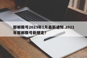 邯郸限号2023年1月最新通知.2021年邯郸限号新规定？