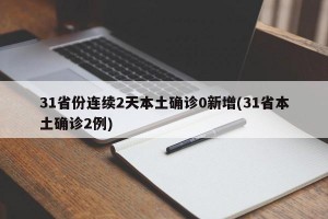 31省份连续2天本土确诊0新增(31省本土确诊2例)
