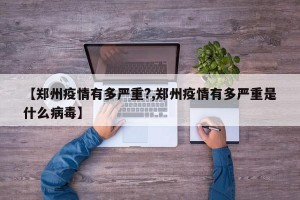 【郑州疫情有多严重?,郑州疫情有多严重是什么病毒】