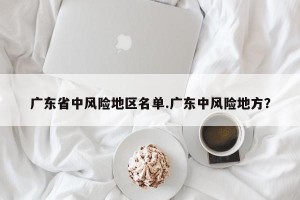 广东省中风险地区名单.广东中风险地方？