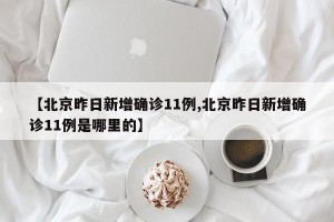 【北京昨日新增确诊11例,北京昨日新增确诊11例是哪里的】