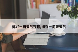 博兴一周天气预报/博兴一周天天气