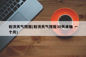 射洪天气预报(射洪天气预报30天准确 一个月)