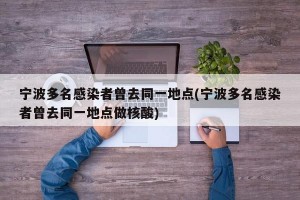 宁波多名感染者曾去同一地点(宁波多名感染者曾去同一地点做核酸)