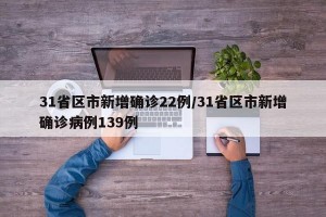 31省区市新增确诊22例/31省区市新增确诊病例139例