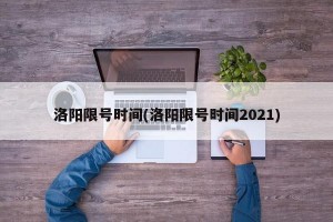 洛阳限号时间(洛阳限号时间2021)