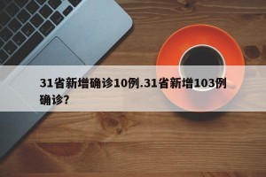 31省新增确诊10例.31省新增103例确诊？