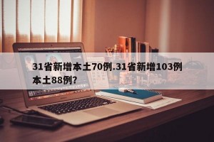 31省新增本土70例.31省新增103例本土88例？