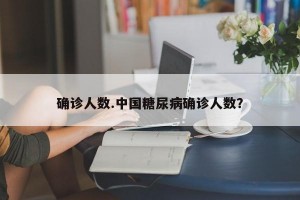 确诊人数.中国糖尿病确诊人数？