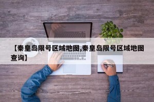 【秦皇岛限号区域地图,秦皇岛限号区域地图查询】