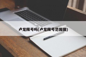 卢龙限号吗(卢龙限号范围图)