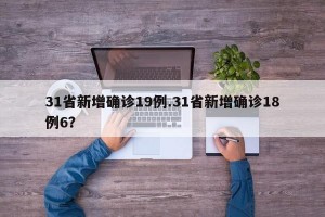 31省新增确诊19例.31省新增确诊18例6？