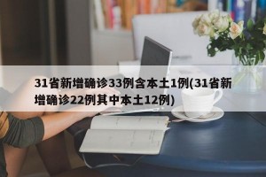 31省新增确诊33例含本土1例(31省新增确诊22例其中本土12例)