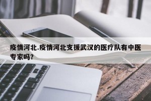 疫情河北.疫情河北支援武汉的医疗队有中医专家吗？