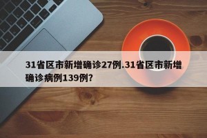 31省区市新增确诊27例.31省区市新增确诊病例139例？