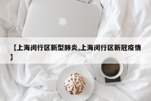 【上海闵行区新型肺炎,上海闵行区新冠疫情】