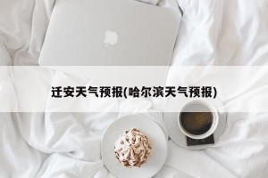 迁安天气预报(哈尔滨天气预报)