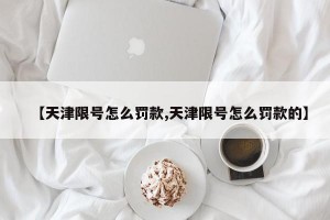 【天津限号怎么罚款,天津限号怎么罚款的】