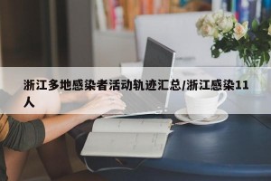 浙江多地感染者活动轨迹汇总/浙江感染11人