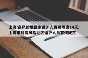 上海:高风险地区来返沪人员需隔离14天/上海市对高风险地区返沪人员有何规定