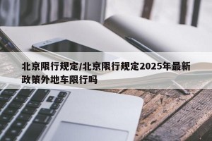 北京限行规定/北京限行规定2025年最新政策外地车限行吗