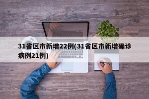 31省区市新增22例(31省区市新增确诊病例21例)