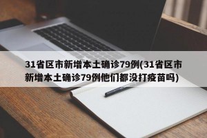 31省区市新增本土确诊79例(31省区市新增本土确诊79例他们都没打疫苗吗)