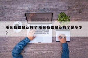美国疫情最新数字.美国疫情最新数字是多少？