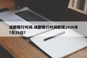 成都限行时间.成都限行时间新规2020年7月29日？