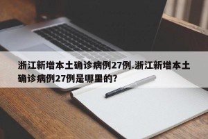 浙江新增本土确诊病例27例.浙江新增本土确诊病例27例是哪里的？