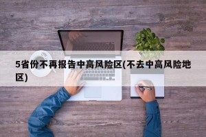 5省份不再报告中高风险区(不去中高风险地区)