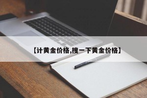【计黄金价格,搜一下黄金价格】