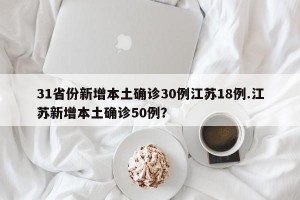 31省份新增本土确诊30例江苏18例.江苏新增本土确诊50例？