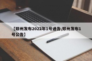 【郑州发布2022年1号通告,郑州发布1号公告】