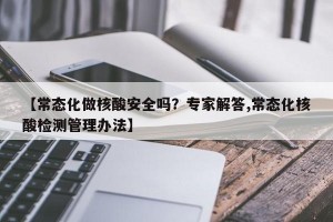 【常态化做核酸安全吗？专家解答,常态化核酸检测管理办法】