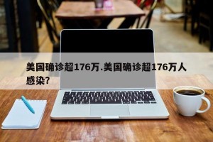 美国确诊超176万.美国确诊超176万人感染？
