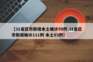 【31省区市新增本土确诊59例,31省区市新增确诊111例 本土83例】