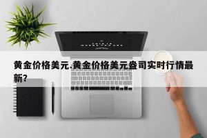黄金价格美元.黄金价格美元盎司实时行情最新？