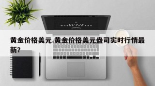 黄金价格美元.黄金价格美元盎司实时行情最新？