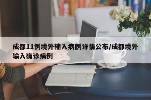 成都11例境外输入病例详情公布/成都境外输入确诊病例
