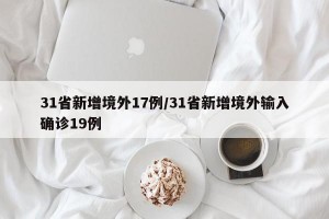 31省新增境外17例/31省新增境外输入确诊19例