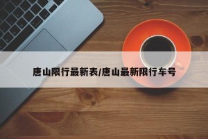 唐山限行最新表/唐山最新限行车号