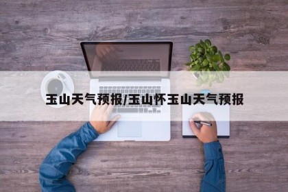 玉山天气预报/玉山怀玉山天气预报