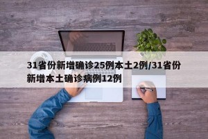 31省份新增确诊25例本土2例/31省份新增本土确诊病例12例