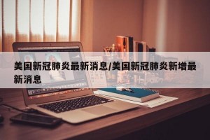 美国新冠肺炎最新消息/美国新冠肺炎新增最新消息
